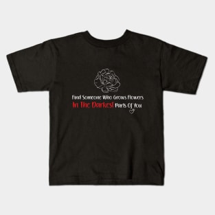 Find Someone Who Grows Flowers In The Darkest Parts Of You Kids T-Shirt